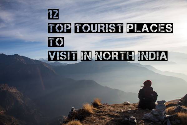 12 Top Tourist Places to Visit in North India